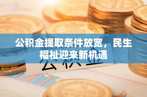剑川公积金提取条件放宽，民生福祉迎来新机遇