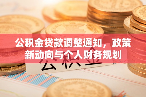 剑川公积金贷款调整通知，政策新动向与个人财务规划