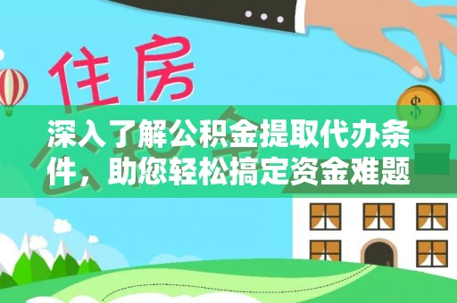 剑川深入了解公积金提取代办条件，助您轻松搞定资金难题