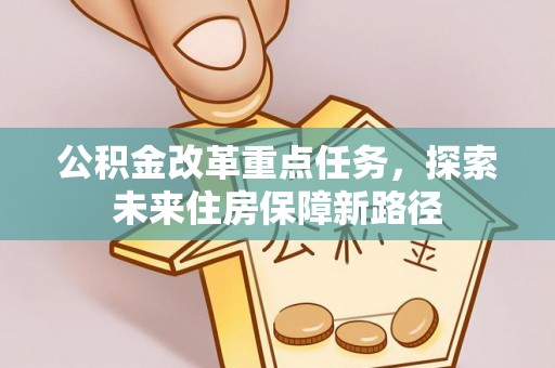 剑川公积金改革重点任务，探索未来住房保障新路径