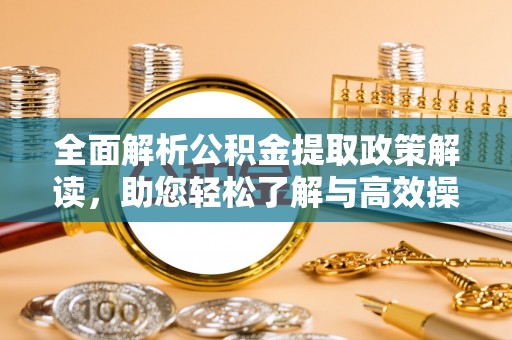 剑川全面解析公积金提取政策解读，助您轻松了解与高效操作