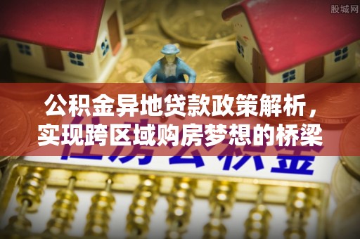 剑川公积金异地贷款政策解析，实现跨区域购房梦想的桥梁