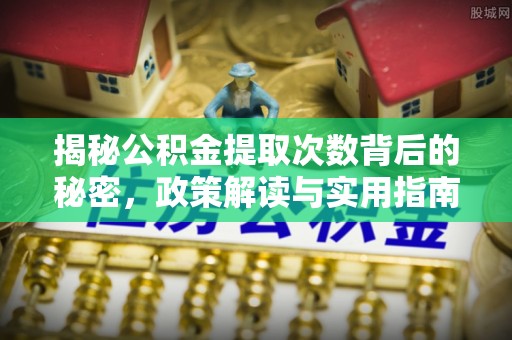 剑川揭秘公积金提取次数背后的秘密，政策解读与实用指南