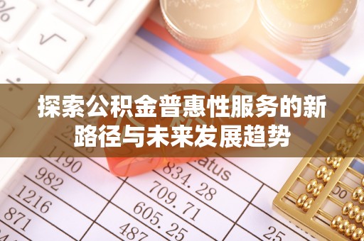 剑川探索公积金普惠性服务的新路径与未来发展趋势