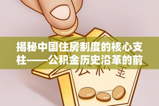 剑川揭秘中国住房制度的核心支柱——公积金历史沿革的前世今生