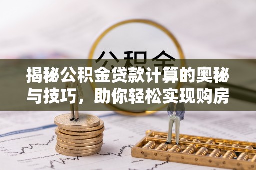 剑川揭秘公积金贷款计算的奥秘与技巧，助你轻松实现购房梦想