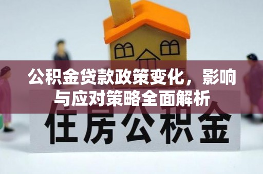 剑川公积金贷款政策变化，影响与应对策略全面解析