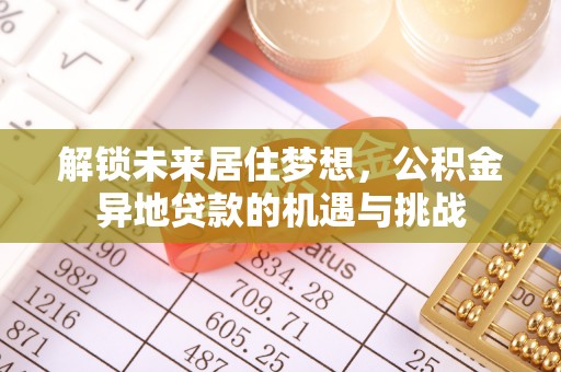 剑川解锁未来居住梦想，公积金异地贷款的机遇与挑战