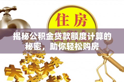 剑川揭秘公积金贷款额度计算的秘密，助你轻松购房