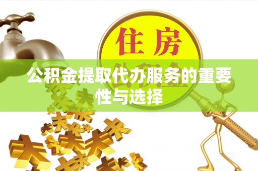 剑川公积金提取代办服务的重要性与选择