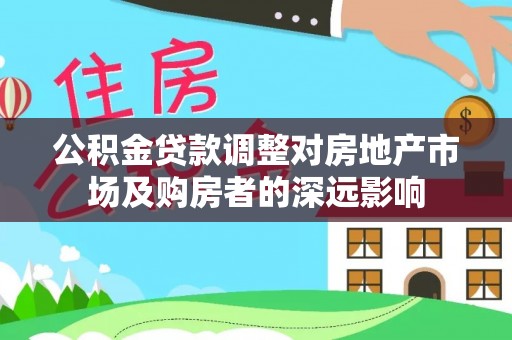剑川公积金贷款调整对房地产市场及购房者的深远影响